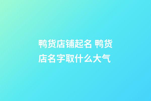 鸭货店铺起名 鸭货店名字取什么大气-第1张-店铺起名-玄机派